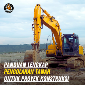Panduan Lengkap Pengolahan Tanah untuk Proyek Konstruksi agar Kuat, Stabil, dan Tahan Lama