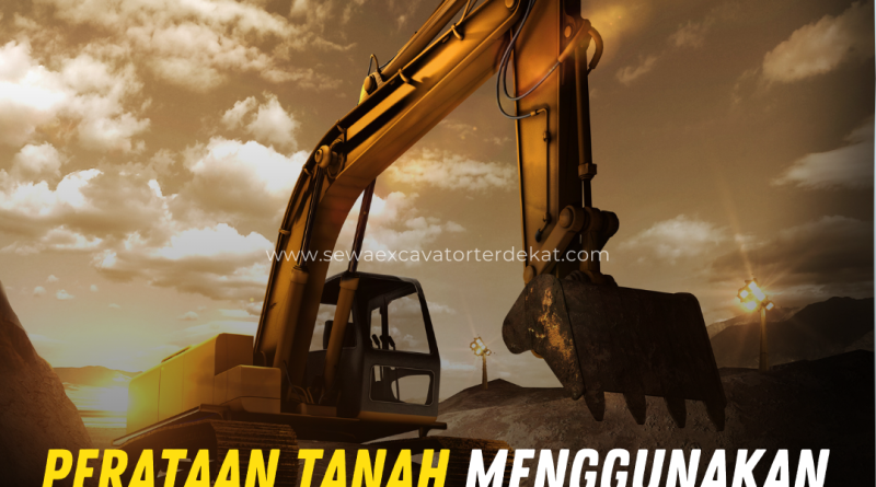 Perataan Tanah Menggunakan Excavator untuk Proyek Konstruksi agar Lebih Cepat dan Presisi